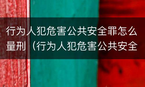 行为人犯危害公共安全罪怎么量刑（行为人犯危害公共安全罪怎么量刑的）