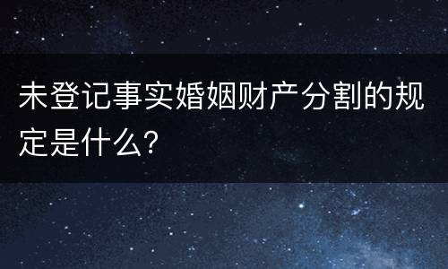 未登记事实婚姻财产分割的规定是什么？