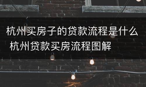 杭州买房子的贷款流程是什么 杭州贷款买房流程图解