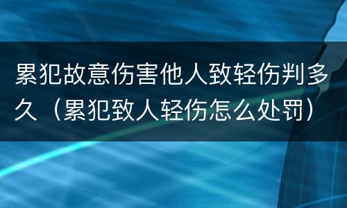 累犯故意伤害他人致轻伤判多久（累犯致人轻伤怎么处罚）
