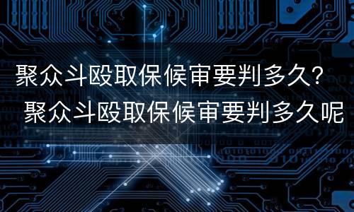 聚众斗殴取保候审要判多久？ 聚众斗殴取保候审要判多久呢