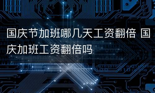 国庆节加班哪几天工资翻倍 国庆加班工资翻倍吗
