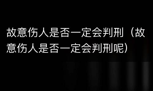 故意伤人是否一定会判刑（故意伤人是否一定会判刑呢）