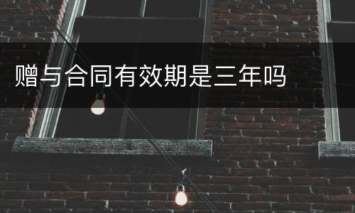 赠与合同有效期是三年吗