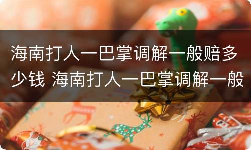 海南打人一巴掌调解一般赔多少钱 海南打人一巴掌调解一般赔多少钱呢