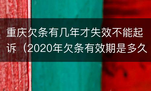 重庆欠条有几年才失效不能起诉（2020年欠条有效期是多久）