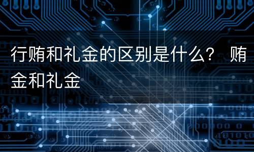 行贿和礼金的区别是什么？ 贿金和礼金