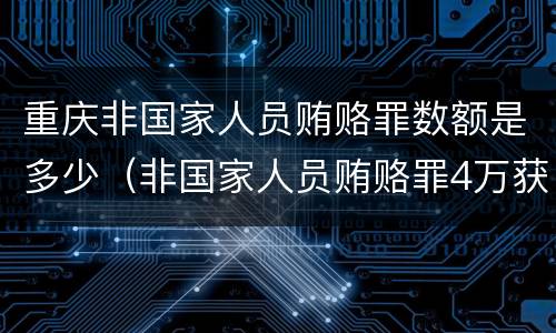 重庆非国家人员贿赂罪数额是多少（非国家人员贿赂罪4万获刑）