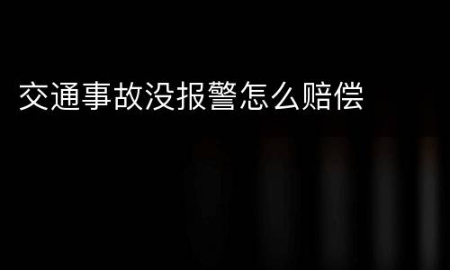 交通事故没报警怎么赔偿