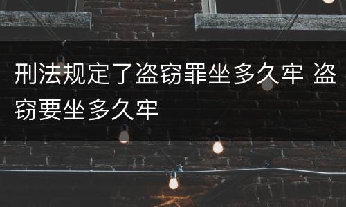刑法规定了盗窃罪坐多久牢 盗窃要坐多久牢