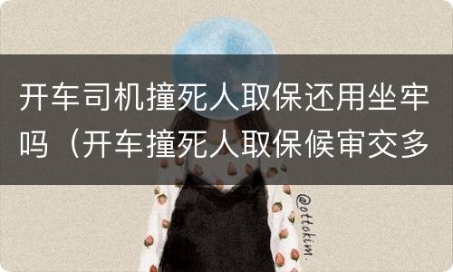 开车司机撞死人取保还用坐牢吗（开车撞死人取保候审交多少钱）