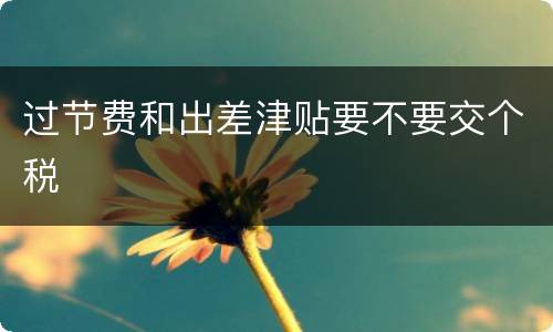 过节费和出差津贴要不要交个税