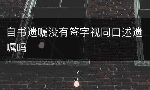 自书遗嘱没有签字视同口述遗嘱吗