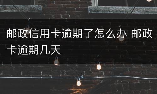 邮政信用卡逾期了怎么办 邮政卡逾期几天