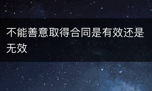不能善意取得合同是有效还是无效