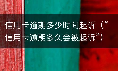 信用卡逾期多少时间起诉（“信用卡逾期多久会被起诉”）