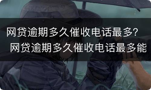 网贷逾期多久催收电话最多？ 网贷逾期多久催收电话最多能打通
