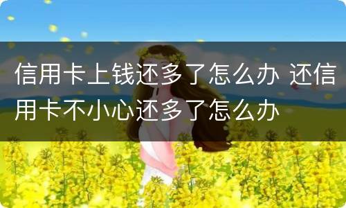 信用卡上钱还多了怎么办 还信用卡不小心还多了怎么办