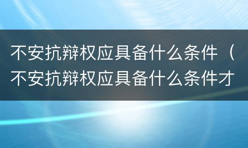 不安抗辩权应具备什么条件（不安抗辩权应具备什么条件才能立案）
