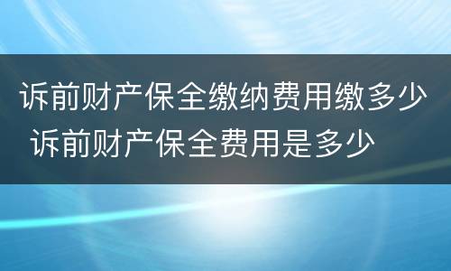 诉前财产保全缴纳费用缴多少 诉前财产保全费用是多少