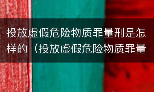 投放虚假危险物质罪量刑是怎样的（投放虚假危险物质罪量刑是怎样的标准）