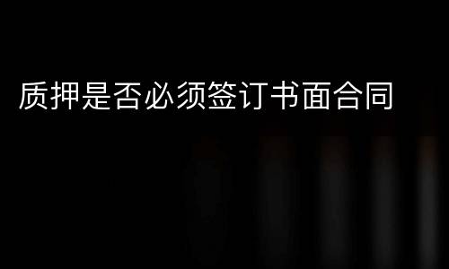 质押是否必须签订书面合同