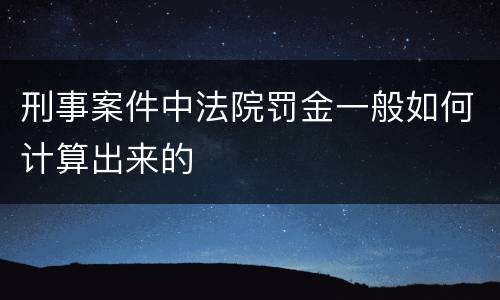 刑事案件中法院罚金一般如何计算出来的