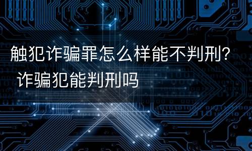 触犯诈骗罪怎么样能不判刑？ 诈骗犯能判刑吗