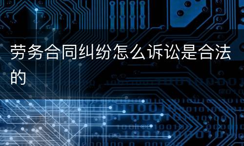 劳务合同纠纷怎么诉讼是合法的