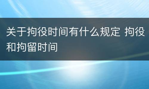 关于拘役时间有什么规定 拘役和拘留时间