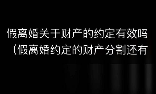 假离婚关于财产的约定有效吗（假离婚约定的财产分割还有效吗）