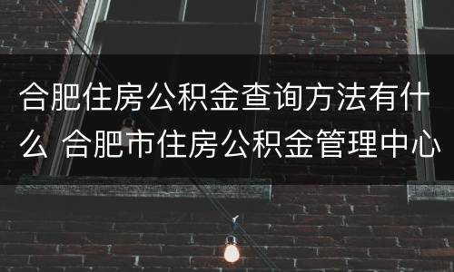 合肥住房公积金查询方法有什么 合肥市住房公积金管理中心公积金查询