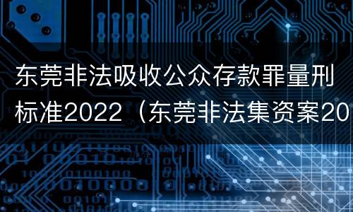 东莞非法吸收公众存款罪量刑标准2022（东莞非法集资案2019）