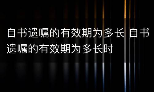 自书遗嘱的有效期为多长 自书遗嘱的有效期为多长时