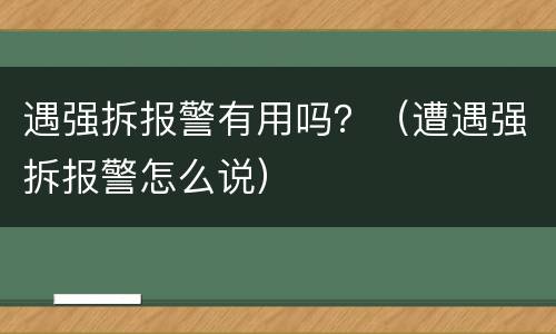 遇强拆报警有用吗？（遭遇强拆报警怎么说）
