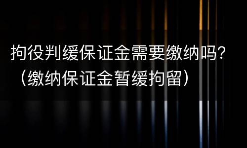 拘役判缓保证金需要缴纳吗？（缴纳保证金暂缓拘留）