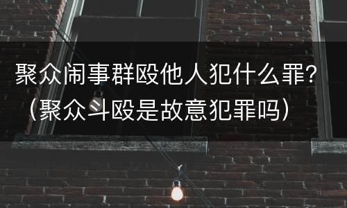 聚众闹事群殴他人犯什么罪？（聚众斗殴是故意犯罪吗）