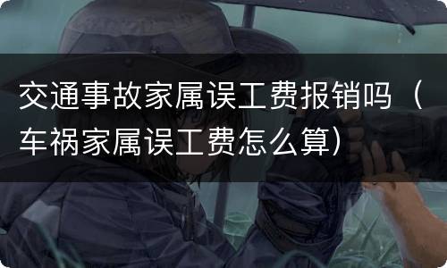 交通事故家属误工费报销吗（车祸家属误工费怎么算）