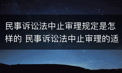 民事诉讼法中止审理规定是怎样的 民事诉讼法中止审理的适用情形包括