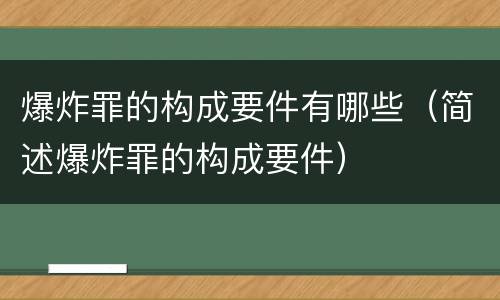 爆炸罪的构成要件有哪些（简述爆炸罪的构成要件）