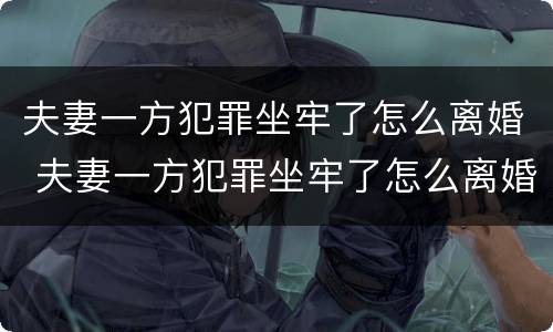 夫妻一方犯罪坐牢了怎么离婚 夫妻一方犯罪坐牢了怎么离婚呢