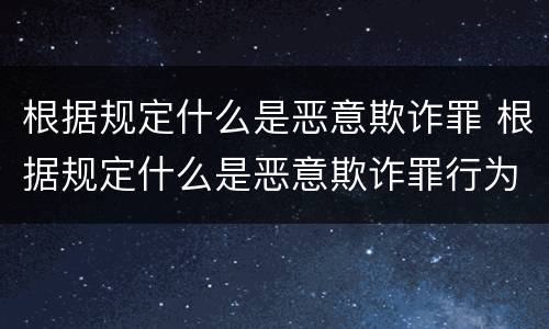根据规定什么是恶意欺诈罪 根据规定什么是恶意欺诈罪行为