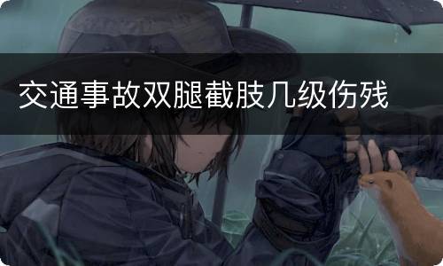 交通事故双腿截肢几级伤残