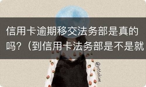 信用卡逾期移交法务部是真的吗?（到信用卡法务部是不是就要起诉了）