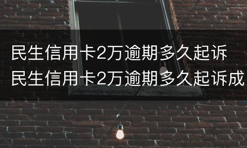 民生信用卡2万逾期多久起诉 民生信用卡2万逾期多久起诉成功