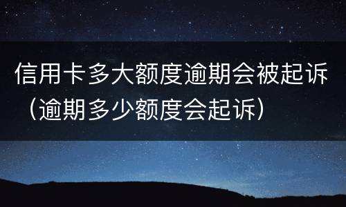 信用卡多大额度逾期会被起诉（逾期多少额度会起诉）