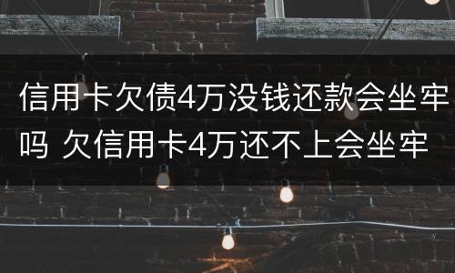 信用卡欠债4万没钱还款会坐牢吗 欠信用卡4万还不上会坐牢吗