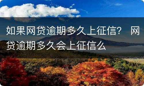 如果网贷逾期多久上征信？ 网贷逾期多久会上征信么