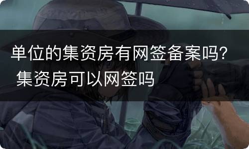单位的集资房有网签备案吗？ 集资房可以网签吗