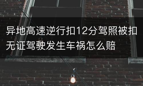 异地高速逆行扣12分驾照被扣无证驾驶发生车祸怎么赔